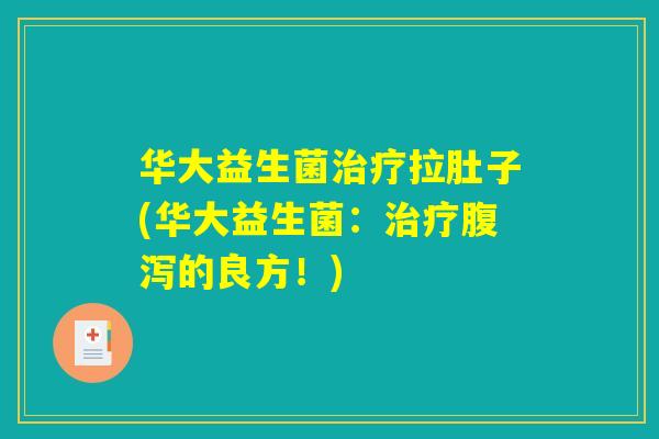 华大益生菌治疗拉肚子(华大益生菌：治疗腹泻的良方！)