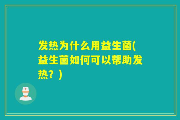 发热为什么用益生菌(益生菌如何可以帮助发热？)