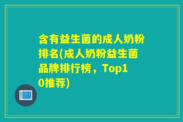 含有益生菌的成人奶粉排名(成人奶粉益生菌品牌排行榜，Top10推荐)