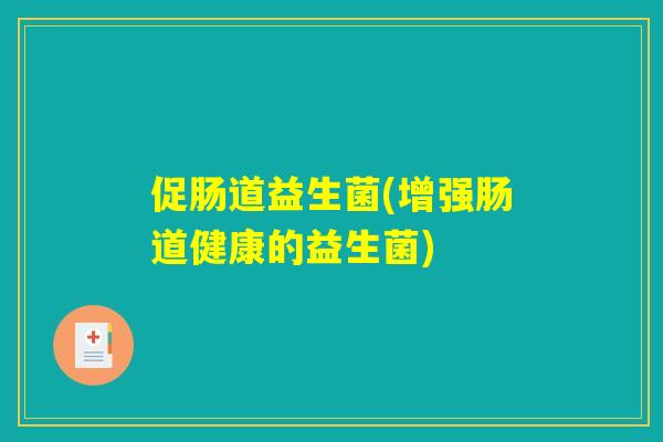 促肠道益生菌(增强肠道健康的益生菌)