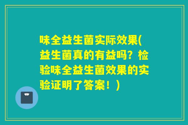 味全益生菌实际效果(益生菌真的有益吗？检验味全益生菌效果的实验证明了答案！)