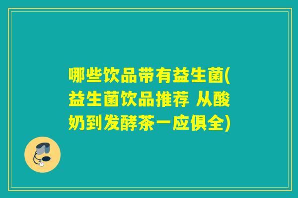 哪些饮品带有益生菌(益生菌饮品推荐 从酸奶到发酵茶一应俱全)