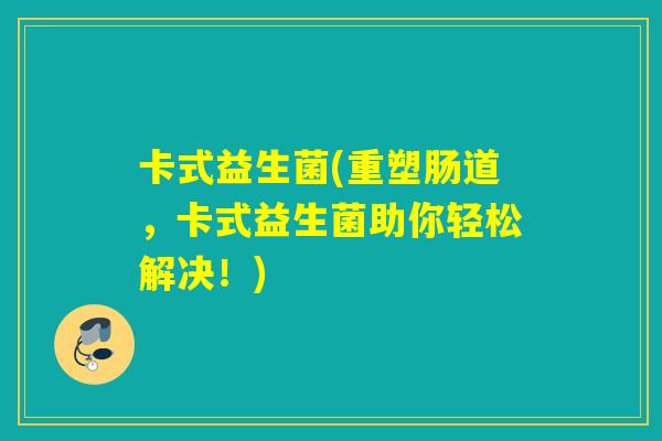 卡式益生菌(重塑肠道，卡式益生菌助你轻松解决！)