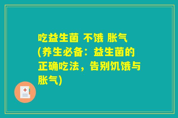 吃益生菌 不饿 胀气(养生必备：益生菌的正确吃法，告别饥饿与胀气)