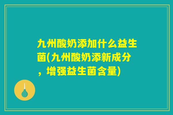 九州酸奶添加什么益生菌(九州酸奶添新成分，增强益生菌含量)