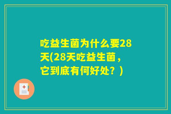 吃益生菌为什么要28天(28天吃益生菌，它到底有何好处？)