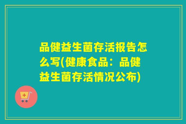 品健益生菌存活报告怎么写(健康食品：品健益生菌存活情况公布)