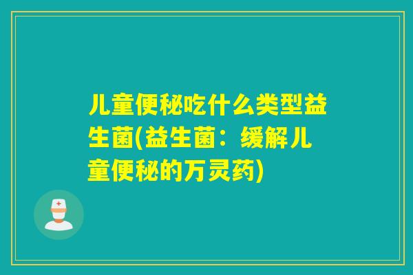 儿童便秘吃什么类型益生菌(益生菌：缓解儿童便秘的万灵药)