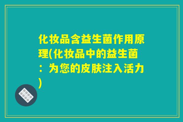 化妆品含益生菌作用原理(化妆品中的益生菌：为您的皮肤注入活力)