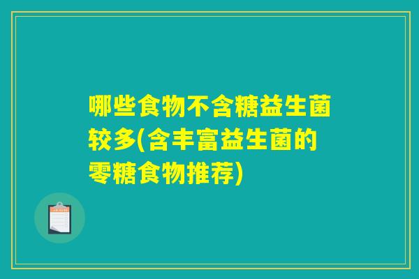 哪些食物不含糖益生菌较多(含丰富益生菌的零糖食物推荐)