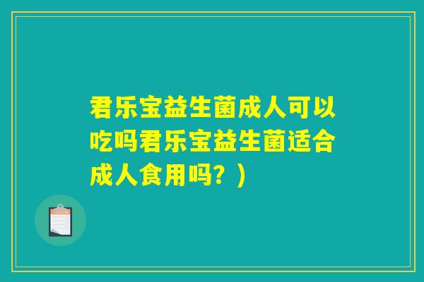 君乐宝益生菌成人可以吃吗君乐宝益生菌适合成人食用吗？)