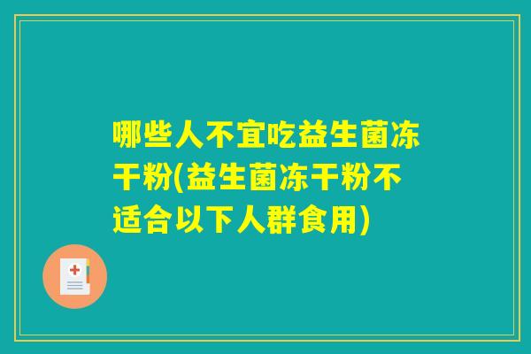 哪些人不宜吃益生菌冻干粉(益生菌冻干粉不适合以下人群食用) 哪些人不宜吃益生菌冻干粉(益生菌冻干粉不适合以下人群食用)