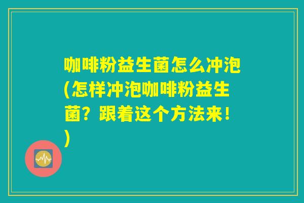 咖啡粉益生菌怎么冲泡(怎样冲泡咖啡粉益生菌？跟着这个方法来！)