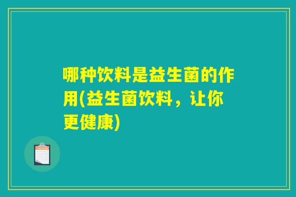 哪种饮料是益生菌的作用(益生菌饮料，让你更健康)