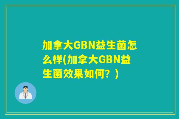 加拿大GBN益生菌怎么样(加拿大GBN益生菌效果如何?) 加拿大GBN益生菌怎么样(加拿大GBN益生菌效果如何?)