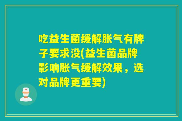 吃益生菌缓解胀气有牌子要求没(益生菌品牌影响胀气缓解效果，选对品牌更重要)