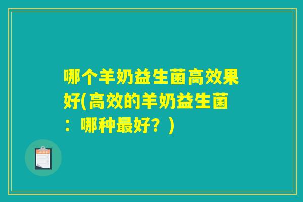哪个羊奶益生菌高效果好(高效的羊奶益生菌：哪种最好？)