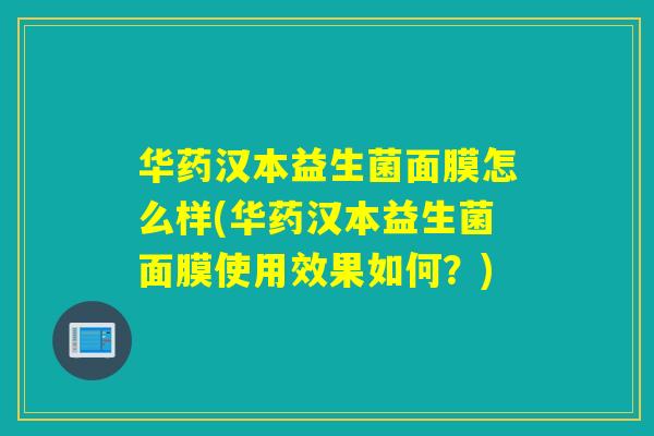华药汉本益生菌面膜怎么样(华药汉本益生菌面膜使用效果如何？)
