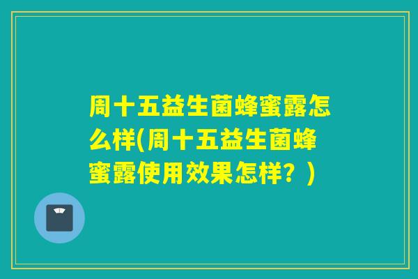 周十五益生菌蜂蜜露怎么样(周十五益生菌蜂蜜露使用效果怎样？)