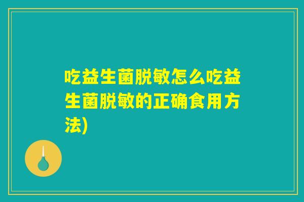 吃益生菌脱敏怎么吃益生菌脱敏的正确食用方法)