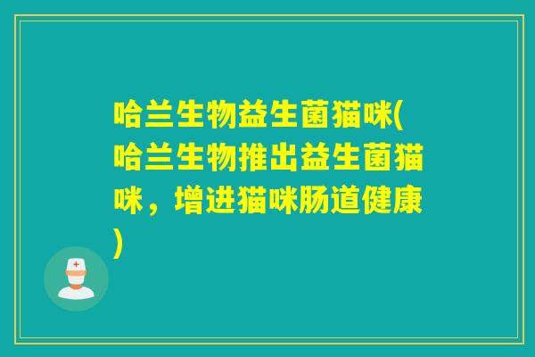 哈兰生物益生菌猫咪(哈兰生物推出益生菌猫咪，增进猫咪肠道健康)