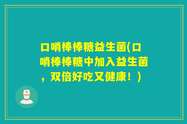 口哨棒棒糖益生菌(口哨棒棒糖中加入益生菌，双倍好吃又健康！)