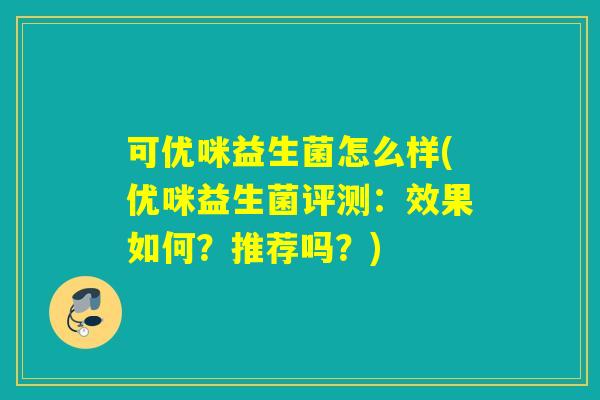 可优咪益生菌怎么样(优咪益生菌评测:效果如何?推荐吗?) 可优咪益生菌怎么样(优咪益生菌评测:效果如何?推荐吗?)