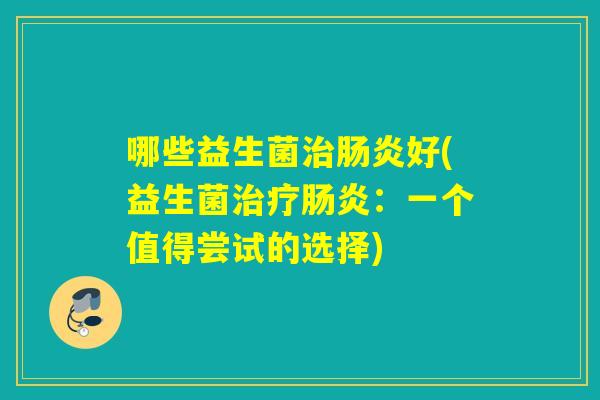 哪些益生菌治肠炎好(益生菌治疗肠炎：一个值得尝试的选择)