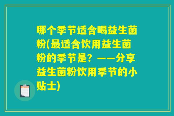哪个季节适合喝益生菌粉(最适合饮用益生菌粉的季节是？——分享益生菌粉饮用季节的小贴士)