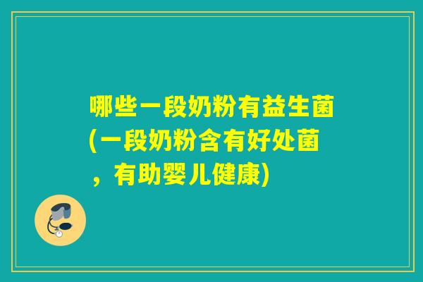 哪些一段奶粉有益生菌(一段奶粉含有好处菌，有助婴儿健康)
