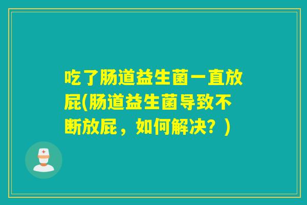 吃了肠道益生菌一直放屁(肠道益生菌导致不断放屁，如何解决？)