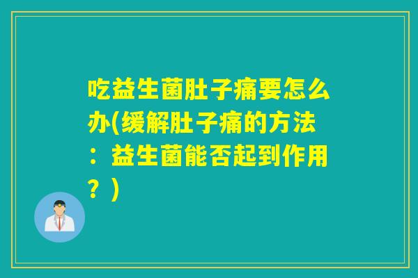 吃益生菌肚子痛要怎么办(缓解肚子痛的方法：益生菌能否起到作用？)