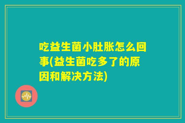 吃益生菌小肚胀怎么回事(益生菌吃多了的原因和解决方法)