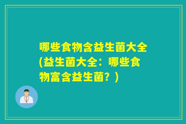 哪些食物含益生菌大全(益生菌大全:哪些食物富含益生菌?) 哪些食物含益生菌大全(益生菌大全:哪些食物富含益生菌?)