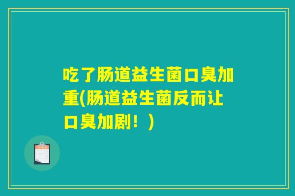 吃了肠道益生菌口臭加重(肠道益生菌反而让口臭加剧！)