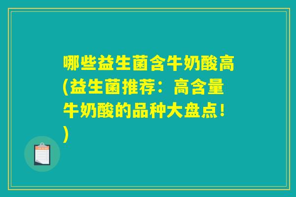 哪些益生菌含牛奶酸高(益生菌推荐：高含量牛奶酸的品种大盘点！)