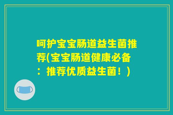 呵护宝宝肠道益生菌推荐(宝宝肠道健康必备：推荐优质益生菌！)