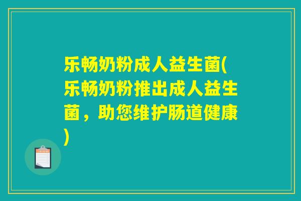 乐畅奶粉成人益生菌(乐畅奶粉推出成人益生菌，助您维护肠道健康)