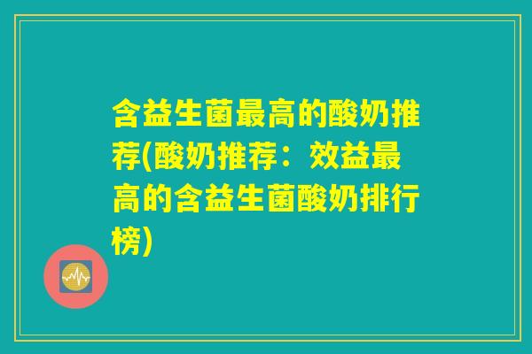 含益生菌最高的酸奶推荐(酸奶推荐：效益最高的含益生菌酸奶排行榜)