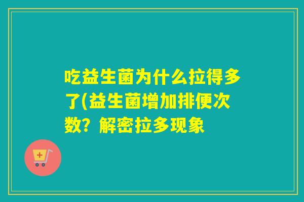吃益生菌为什么拉得多了(益生菌增加排便次数？解密拉多现象
