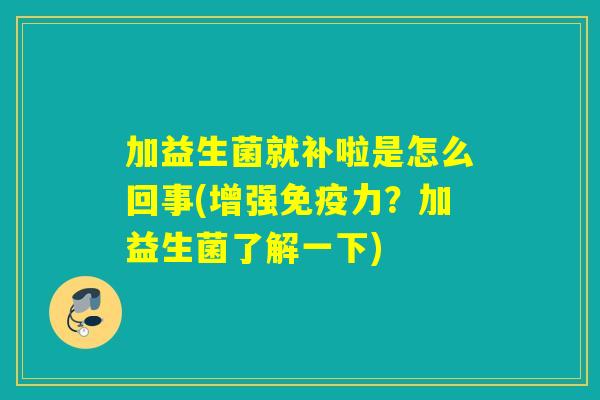 加益生菌就补啦是怎么回事(增强免疫力？加益生菌了解一下)