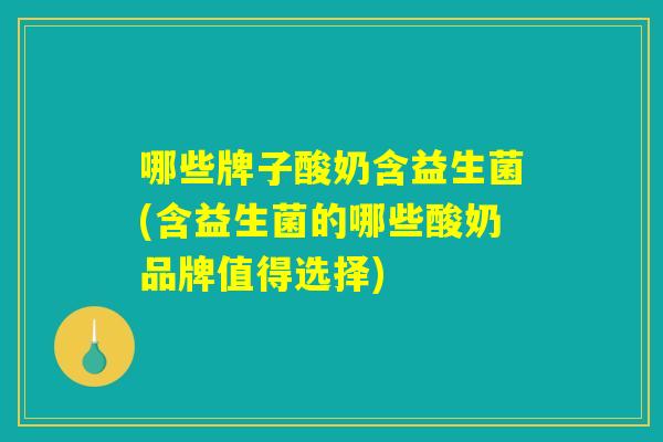 详细阅读:哪些牌子酸奶含益生菌(含益生菌的哪些酸奶品牌值得选择) 哪些牌子酸奶含益生菌(含益生菌的哪些酸奶品牌值得选择)