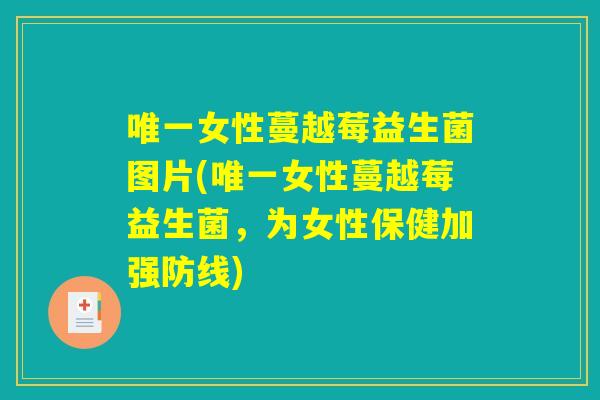 唯一女性蔓越莓益生菌图片(唯一女性蔓越莓益生菌，为女性保健加强防线)