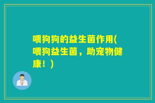 喂狗狗的益生菌作用(喂狗益生菌，助宠物健康！)