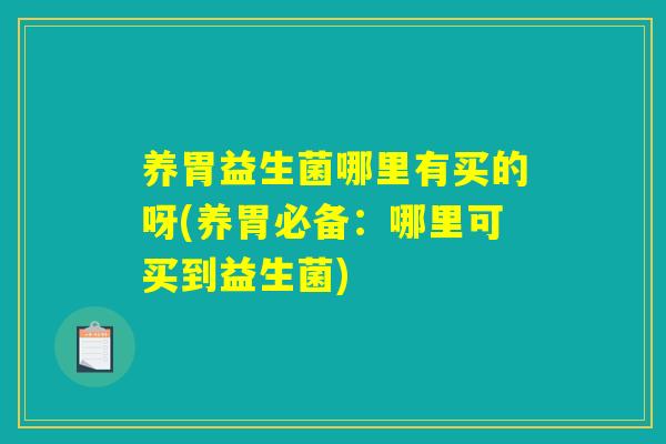 养胃益生菌哪里有买的呀(养胃必备：哪里可买到益生菌)