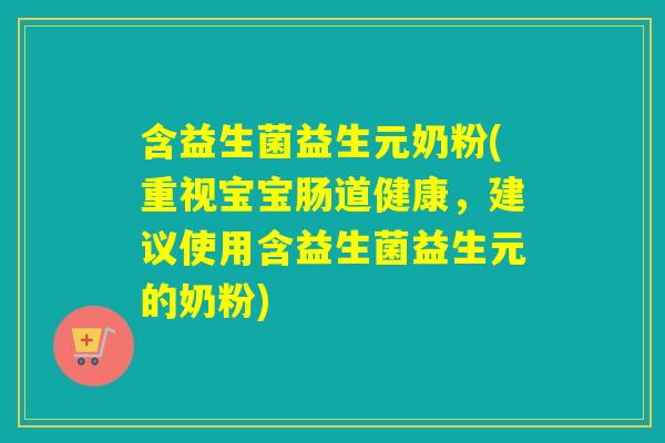 含益生菌益生元奶粉(重视宝宝肠道健康，建议使用含益生菌益生元的奶粉)