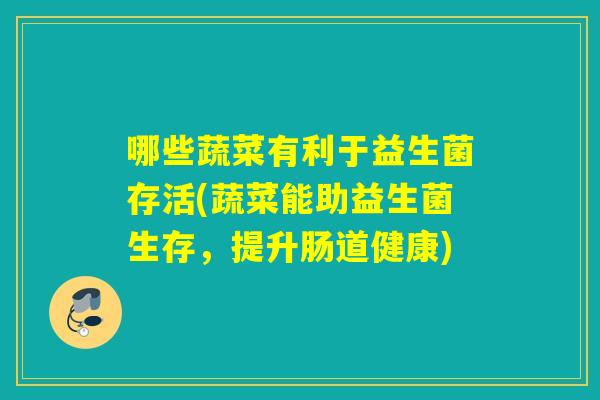 哪些蔬菜有利于益生菌存活(蔬菜能助益生菌生存，提升肠道健康)