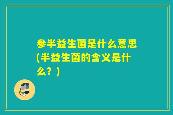 参半益生菌是什么意思(半益生菌的含义是什么？)