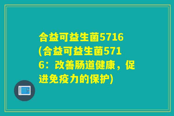 合益可益生菌5716(合益可益生菌5716：改善肠道健康，促进免疫力的保护)