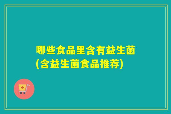 哪些食品里含有益生菌(含益生菌食品推荐) 哪些食品里含有益生菌(含益生菌食品推荐)
